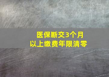 医保断交3个月以上缴费年限清零