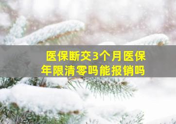 医保断交3个月医保年限清零吗能报销吗