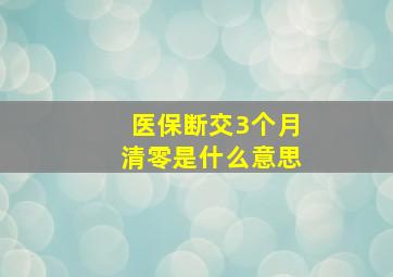 医保断交3个月清零是什么意思