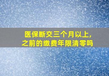 医保断交三个月以上,之前的缴费年限清零吗