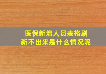 医保新增人员表格刷新不出来是什么情况呢