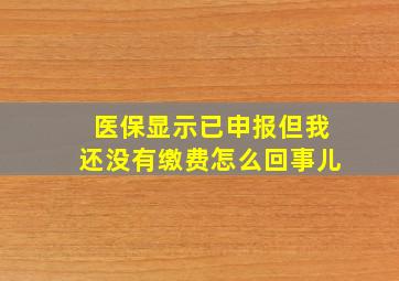 医保显示已申报但我还没有缴费怎么回事儿