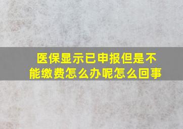 医保显示已申报但是不能缴费怎么办呢怎么回事