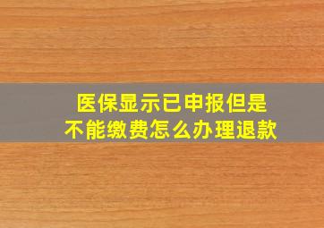 医保显示已申报但是不能缴费怎么办理退款