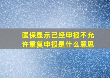 医保显示已经申报不允许重复申报是什么意思