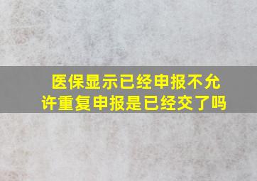 医保显示已经申报不允许重复申报是已经交了吗