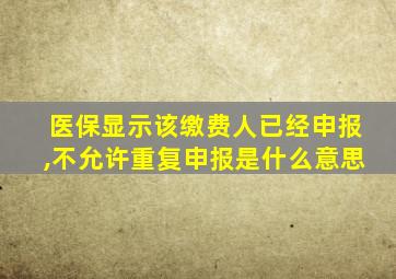 医保显示该缴费人已经申报,不允许重复申报是什么意思