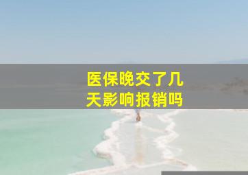 医保晚交了几天影响报销吗