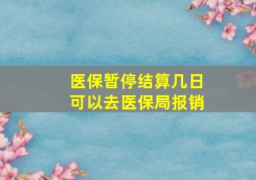 医保暂停结算几日可以去医保局报销