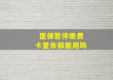 医保暂停缴费卡里余额能用吗