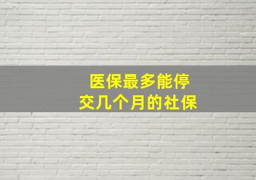 医保最多能停交几个月的社保