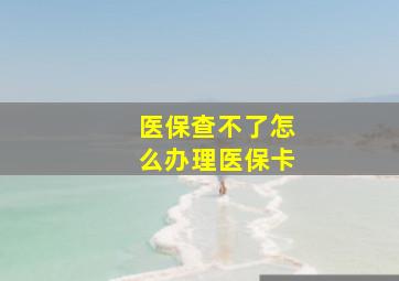 医保查不了怎么办理医保卡