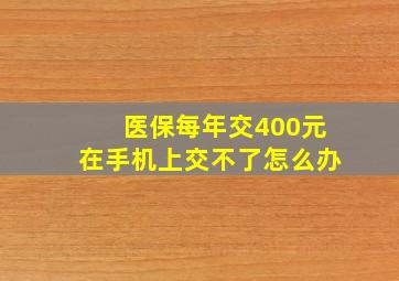 医保每年交400元在手机上交不了怎么办