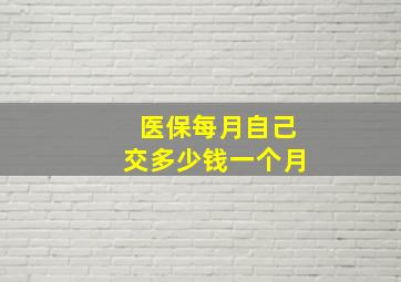 医保每月自己交多少钱一个月