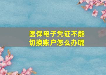 医保电子凭证不能切换账户怎么办呢