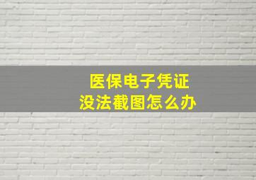 医保电子凭证没法截图怎么办