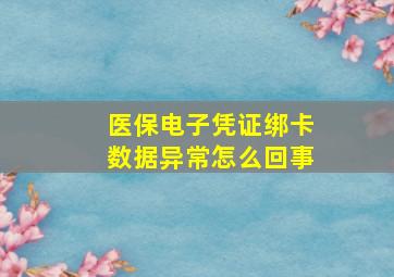 医保电子凭证绑卡数据异常怎么回事