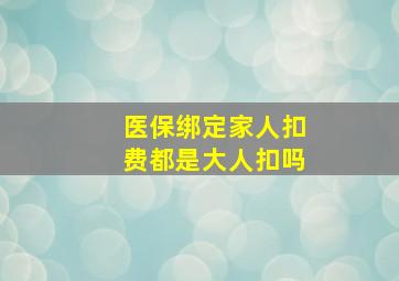 医保绑定家人扣费都是大人扣吗