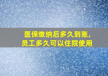 医保缴纳后多久到账,员工多久可以住院使用