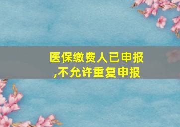 医保缴费人已申报,不允许重复申报