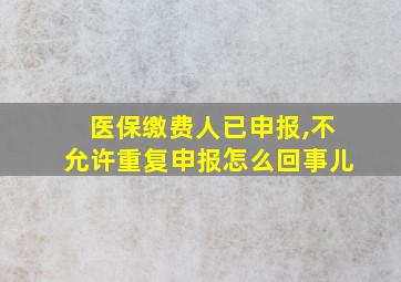 医保缴费人已申报,不允许重复申报怎么回事儿