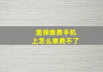 医保缴费手机上怎么缴费不了