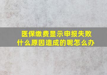 医保缴费显示申报失败什么原因造成的呢怎么办