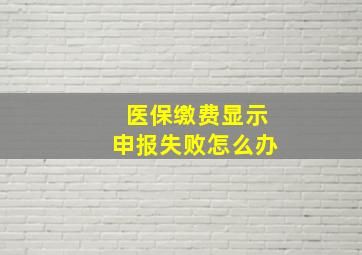 医保缴费显示申报失败怎么办