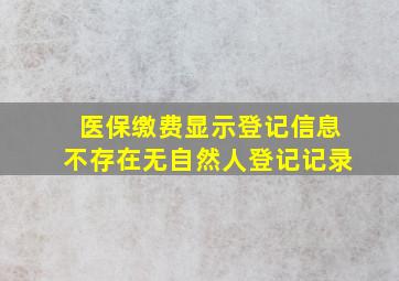 医保缴费显示登记信息不存在无自然人登记记录