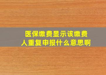 医保缴费显示该缴费人重复申报什么意思啊