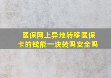 医保网上异地转移医保卡的钱能一块转吗安全吗