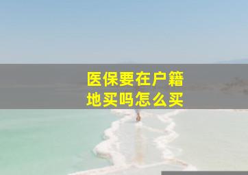 医保要在户籍地买吗怎么买