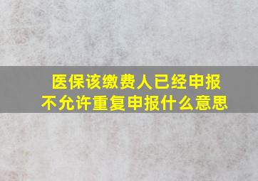 医保该缴费人已经申报不允许重复申报什么意思