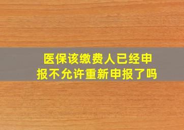 医保该缴费人已经申报不允许重新申报了吗