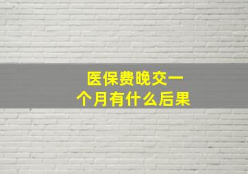 医保费晚交一个月有什么后果