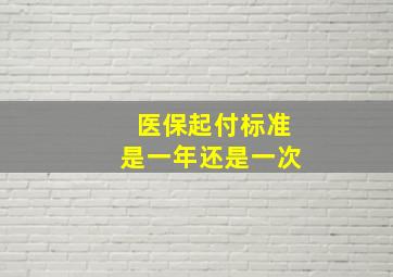 医保起付标准是一年还是一次