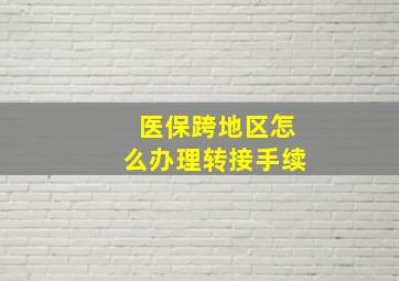 医保跨地区怎么办理转接手续