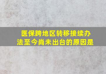 医保跨地区转移接续办法至今尚未出台的原因是