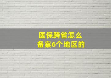 医保跨省怎么备案6个地区的