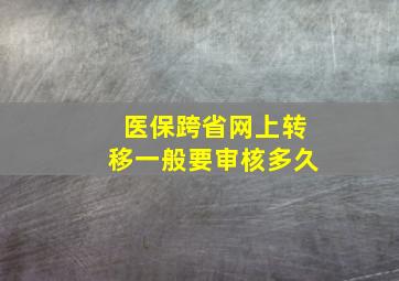 医保跨省网上转移一般要审核多久