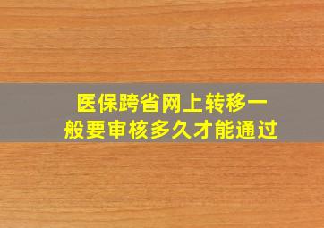 医保跨省网上转移一般要审核多久才能通过