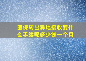 医保转出异地接收要什么手续呢多少钱一个月