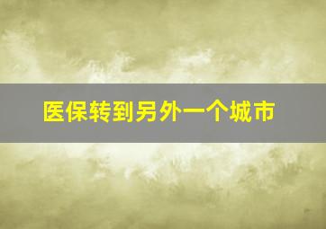 医保转到另外一个城市