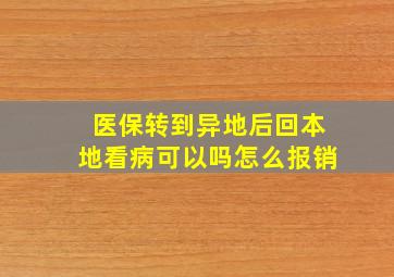 医保转到异地后回本地看病可以吗怎么报销