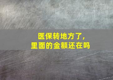 医保转地方了,里面的金额还在吗