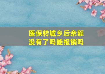 医保转城乡后余额没有了吗能报销吗