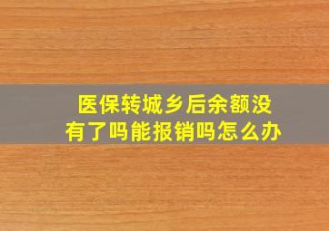 医保转城乡后余额没有了吗能报销吗怎么办