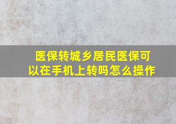 医保转城乡居民医保可以在手机上转吗怎么操作