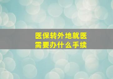 医保转外地就医需要办什么手续