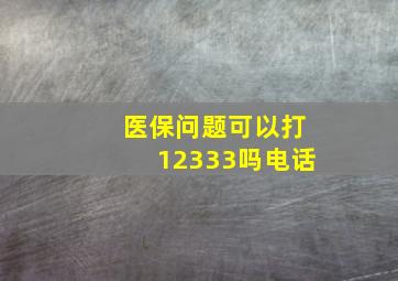 医保问题可以打12333吗电话